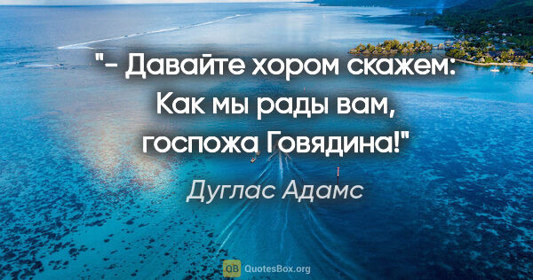 Дуглас Адамс цитата: "- Давайте хором скажем: "Как мы рады вам, госпожа Говядина!""