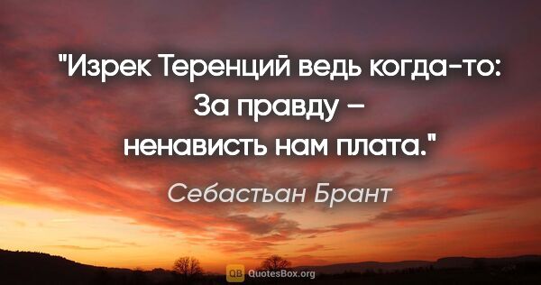 Себастьан Брант цитата: "Изрек Теренций ведь когда-то:

«За правду – ненависть нам плата»."