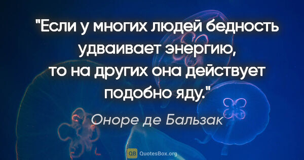 Оноре де Бальзак цитата: "Если у многих людей бедность удваивает энергию, то на других..."