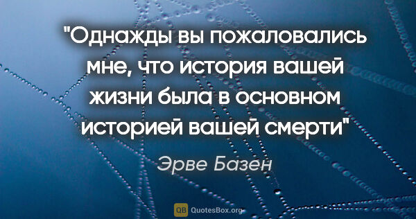 Эрве Базен цитата: "Однажды вы пожаловались мне, что история вашей жизни была в..."