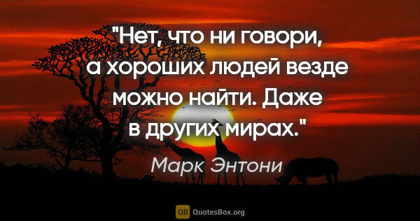 Марк Энтони цитата: "Нет, что ни говори, а хороших людей везде можно найти. Даже в..."