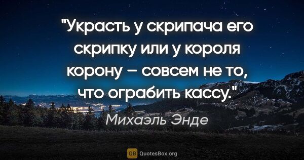 Михаэль Энде цитата: "Украсть у скрипача его скрипку или у короля корону – совсем не..."