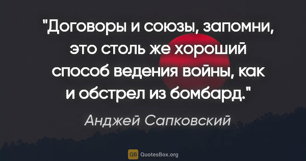 Анджей Сапковский цитата: "Договоры и союзы, запомни, это столь же хороший способ ведения..."