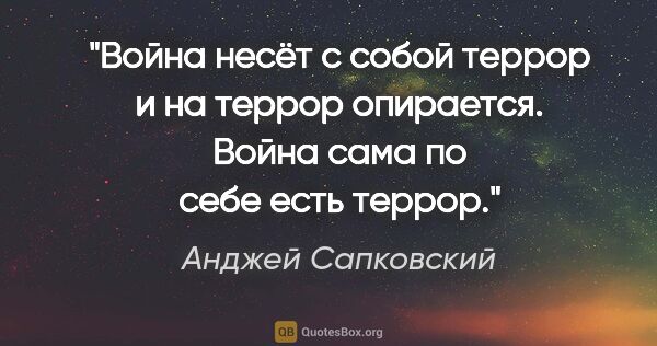 Анджей Сапковский цитата: "Война несёт с собой террор и на террор опирается. Война сама..."