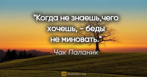 Чак Паланик цитата: ""Когда не знаешь,чего хочешь, - беды не миновать.""