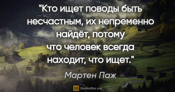 Мартен Паж цитата: "Кто ищет поводы быть несчастным, их непременно найдёт, потому..."