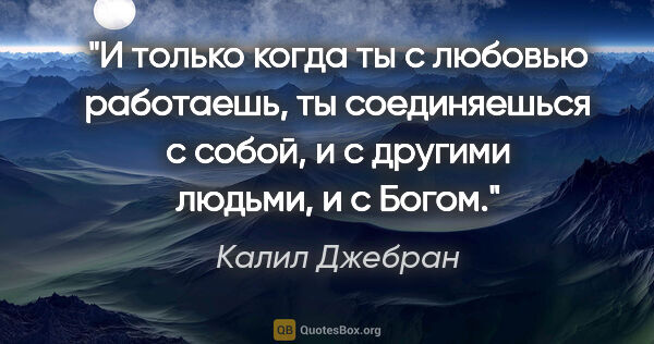 Калил Джебран цитата: "И только когда ты с любовью работаешь, ты соединяешься с..."