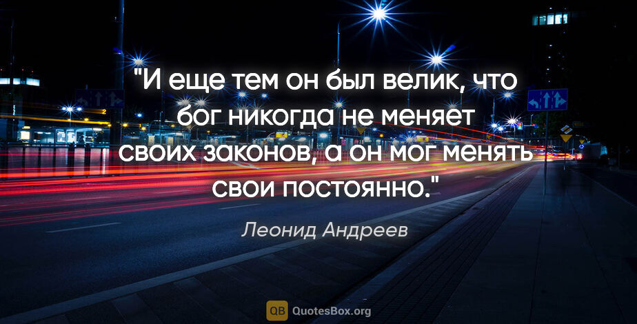 Леонид Андреев цитата: "И еще тем он был велик, что бог никогда не меняет своих..."