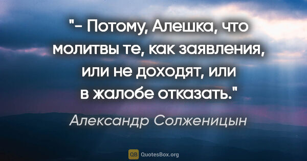 Александр Солженицын цитата: "- Потому, Алешка, что молитвы те, как заявления, или не..."