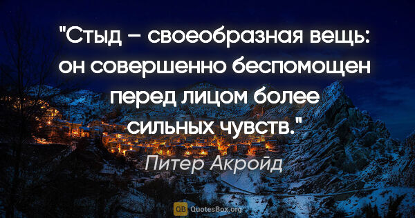 Питер Акройд цитата: "Стыд – своеобразная вещь: он совершенно беспомощен перед лицом..."