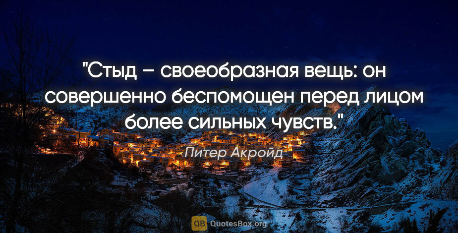 Питер Акройд цитата: "Стыд – своеобразная вещь: он совершенно беспомощен перед лицом..."