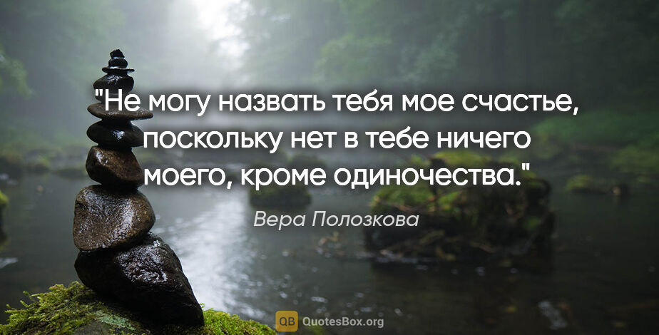 Вера Полозкова цитата: "Не могу назвать тебя мое счастье, поскольку нет в тебе ничего..."
