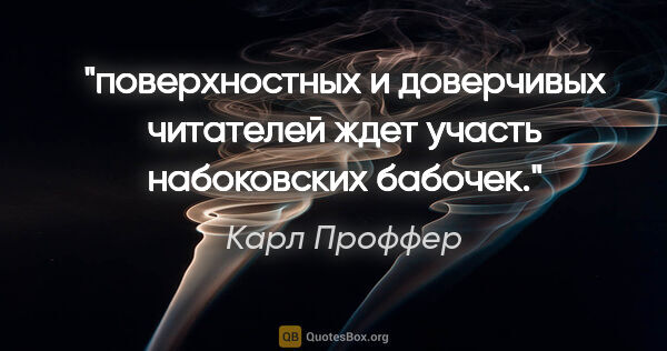 Карл Проффер цитата: "поверхностных и доверчивых читателей ждет участь набоковских..."