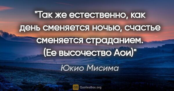 Юкио Мисима цитата: "Так же естественно, как день сменяется ночью, счастье..."