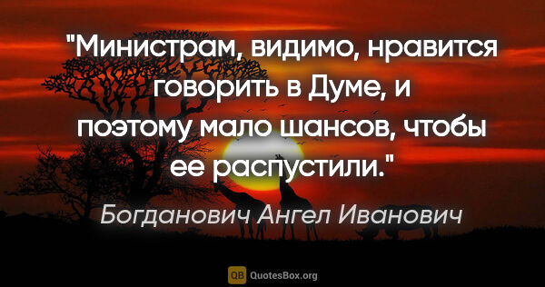 Богданович Ангел Иванович цитата: "Министрам, видимо, нравится говорить в Думе, и поэтому мало..."