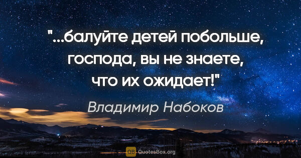 Владимир Набоков цитата: ""...балуйте детей побольше, господа, вы не знаете, что их..."