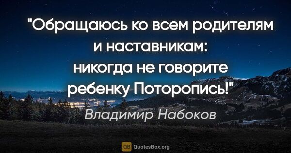 Владимир Набоков цитата: ""Обращаюсь ко всем родителям и наставникам: никогда не..."