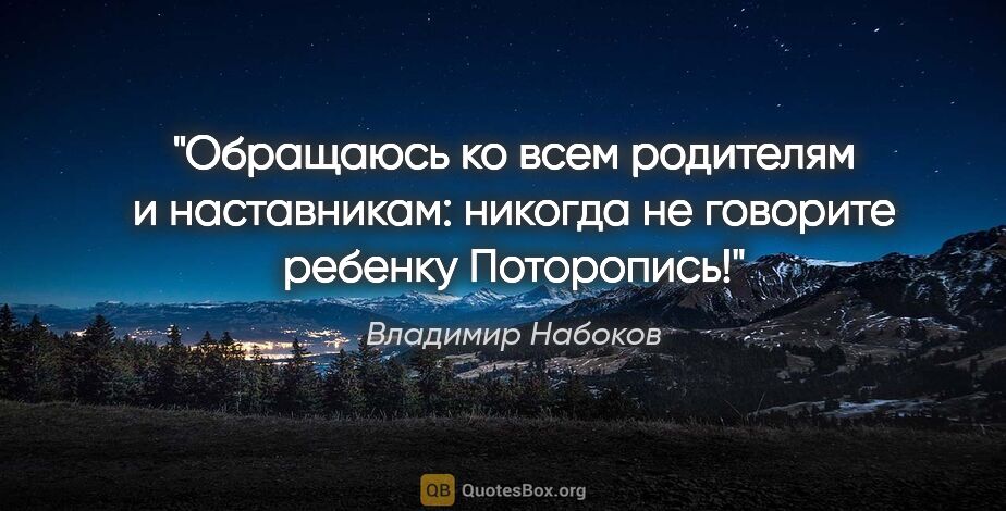 Владимир Набоков цитата: ""Обращаюсь ко всем родителям и наставникам: никогда не..."