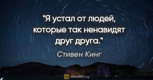 Стивен Кинг цитата: "Я устал от людей, которые так ненавидят друг друга."