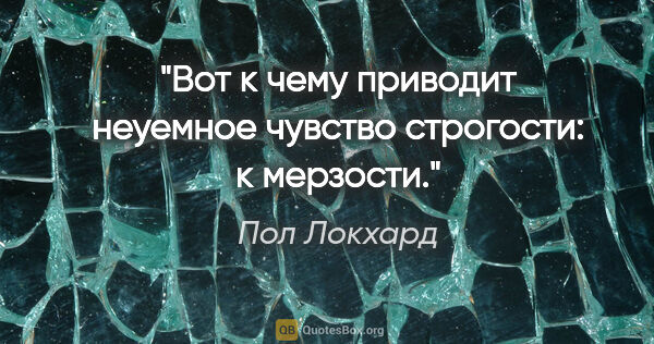 Пол Локхард цитата: "Вот к чему приводит неуемное чувство строгости: к мерзости."