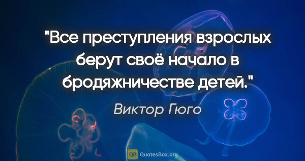 Виктор Гюго цитата: "Все преступления взрослых берут своё начало в бродяжничестве..."