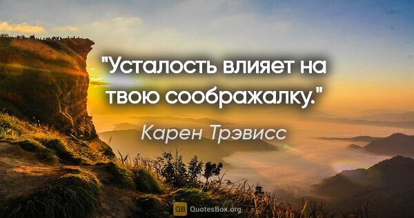 Карен Трэвисс цитата: "Усталость влияет на твою соображалку."