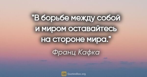 Франц Кафка цитата: "В борьбе между собой и миром оставайтесь на стороне мира."