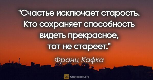 Франц Кафка цитата: "Счастье исключает старость. Кто сохраняет способность видеть..."