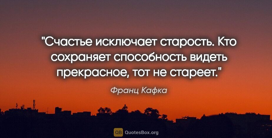 Франц Кафка цитата: "Счастье исключает старость. Кто сохраняет способность видеть..."