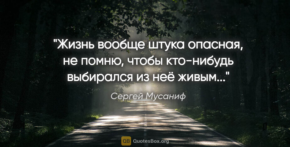 Сергей Мусаниф цитата: "Жизнь вообще штука опасная, не помню, чтобы кто-нибудь..."