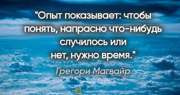 Грегори Магвайр цитата: "Опыт показывает: чтобы понять, напрасно что-нибудь случилось..."