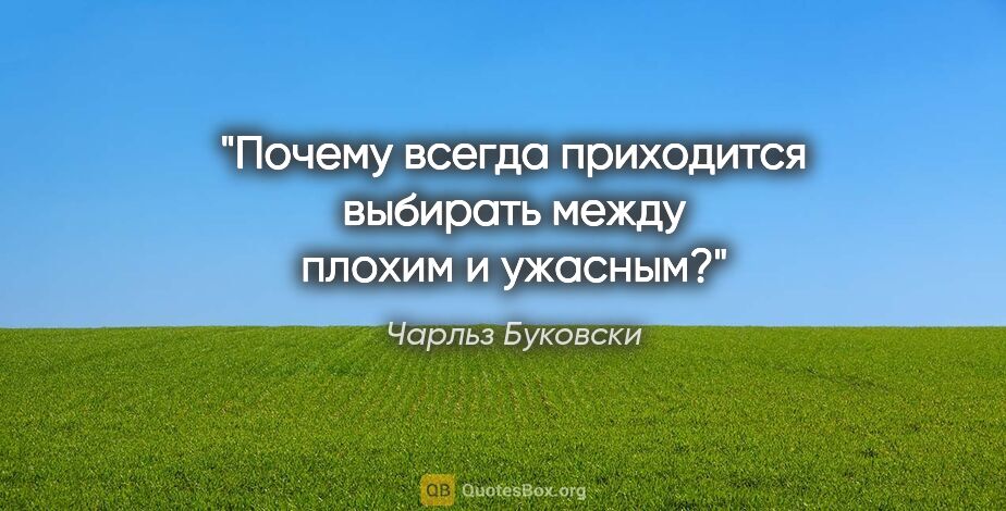 Чарльз Буковски цитата: "Почему всегда приходится выбирать между плохим и ужасным?"