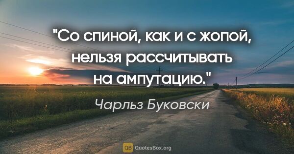 Чарльз Буковски цитата: "Со спиной, как и с жопой, нельзя рассчитывать на ампутацию."