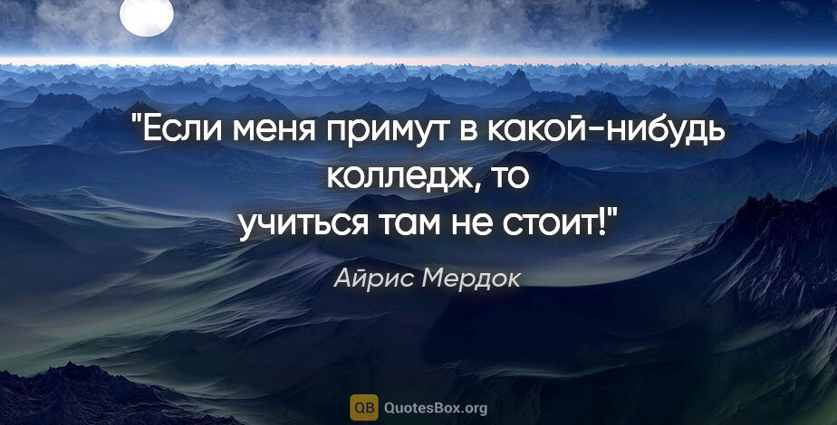 Айрис Мердок цитата: "Если меня примут в какой-нибудь колледж, то учиться там не стоит!"