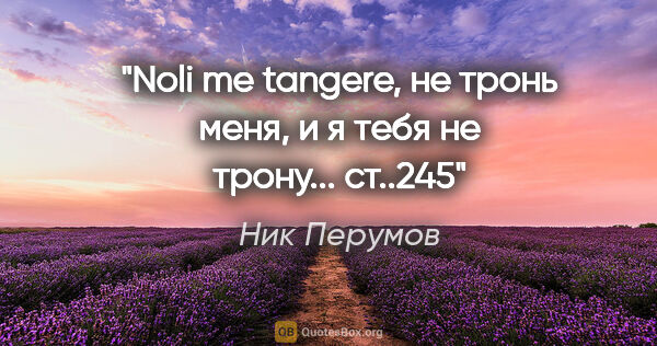 Ник Перумов цитата: "Noli me tangere, не тронь меня, и я тебя не трону... ст..245"