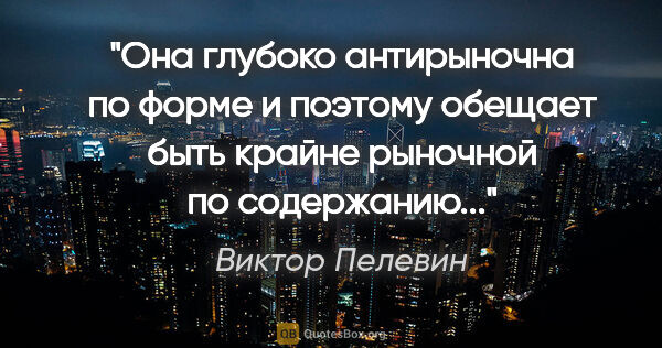 Виктор Пелевин цитата: "Она глубоко антирыночна по форме и поэтому обещает быть крайне..."