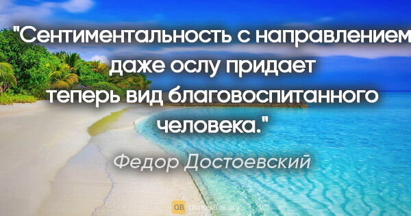 Федор Достоевский цитата: "Сентиментальность с направлением даже ослу придает теперь вид..."