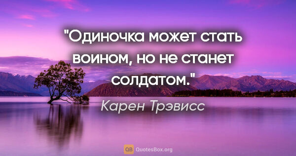 Карен Трэвисс цитата: "Одиночка может стать воином, но не станет солдатом."