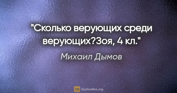 Михаил Дымов цитата: "Сколько верующих среди верующих?Зоя, 4 кл."