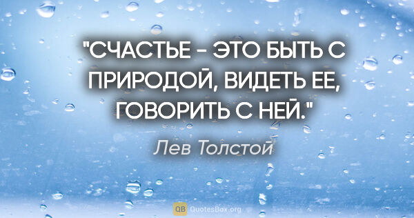 Лев Толстой цитата: "СЧАСТЬЕ - ЭТО БЫТЬ С ПРИРОДОЙ, ВИДЕТЬ ЕЕ, ГОВОРИТЬ С НЕЙ."