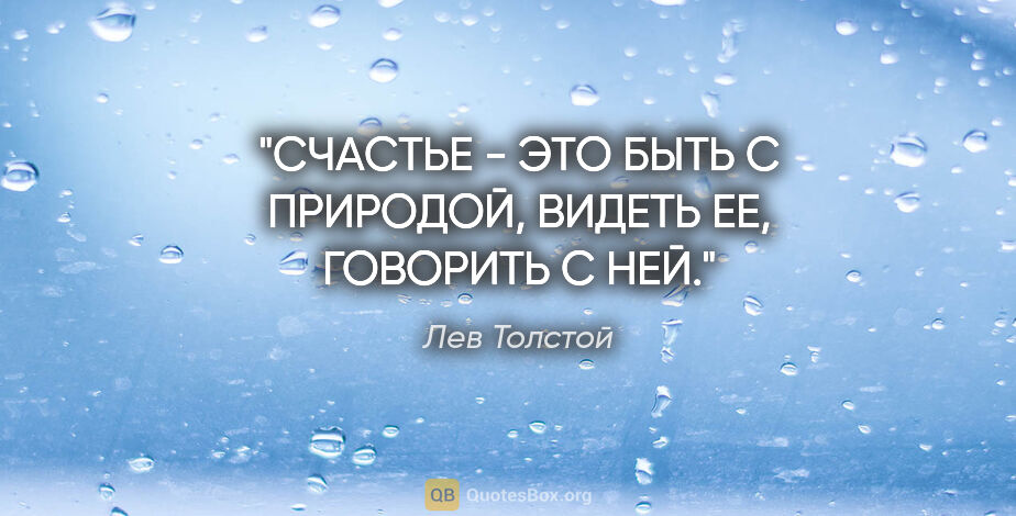 Лев Толстой цитата: "СЧАСТЬЕ - ЭТО БЫТЬ С ПРИРОДОЙ, ВИДЕТЬ ЕЕ, ГОВОРИТЬ С НЕЙ."