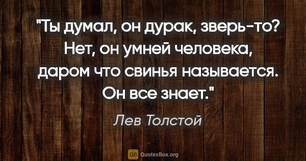 Лев Толстой цитата: "Ты думал, он дурак, зверь-то? Нет, он умней человека, даром..."