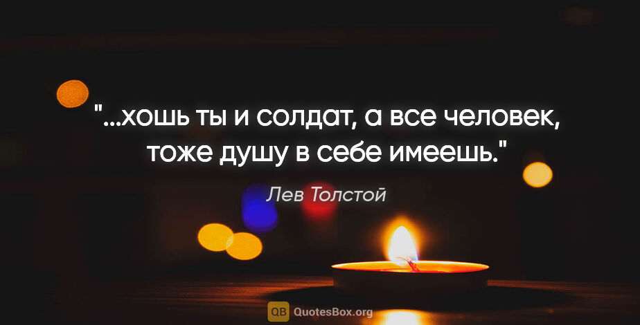 Лев Толстой цитата: "...хошь ты и солдат, а все человек, тоже душу в себе имеешь."