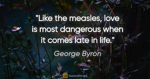 George Byron quote: "Like the measles, love is most dangerous when it comes late in..."