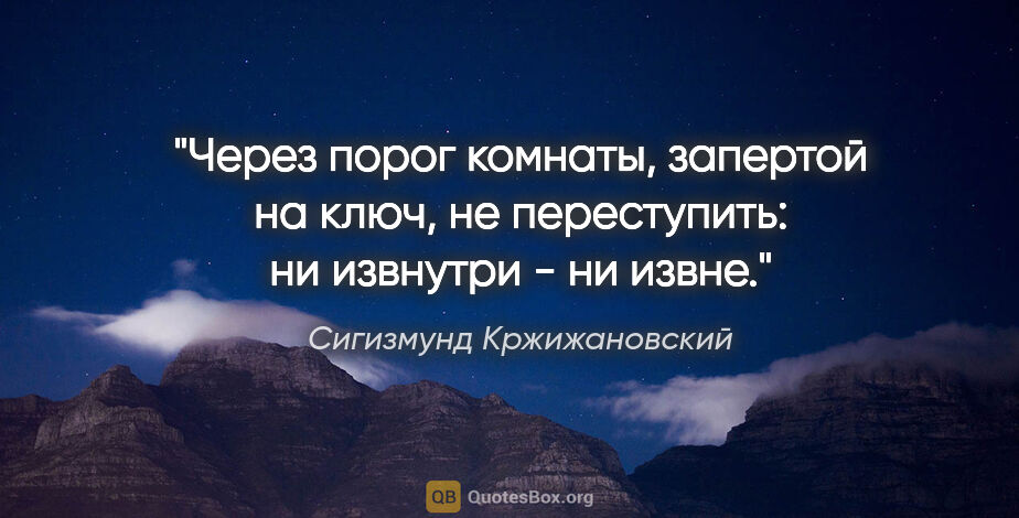 Сигизмунд Кржижановский цитата: "Через порог комнаты, запертой на ключ, не переступить: ни..."