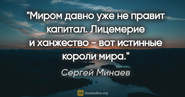 Сергей Минаев цитата: "Миром давно уже не правит капитал. Лицемерие и ханжество - вот..."
