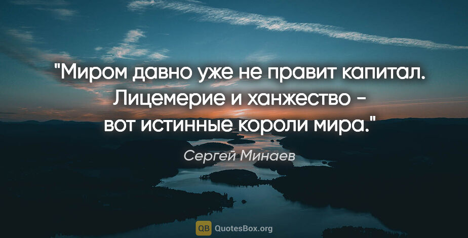 Сергей Минаев цитата: "Миром давно уже не правит капитал. Лицемерие и ханжество - вот..."