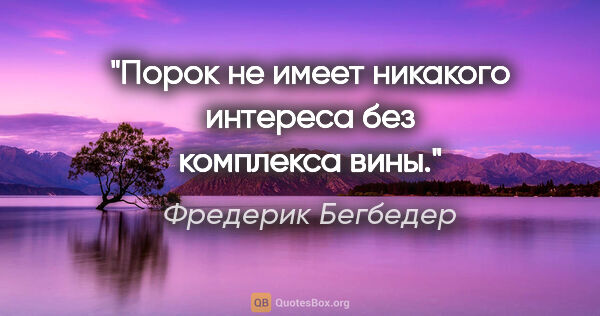 Фредерик Бегбедер цитата: "Порок не имеет никакого интереса без комплекса вины."