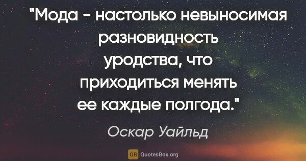 Оскар Уайльд цитата: "Мода - настолько невыносимая разновидность уродства, что..."