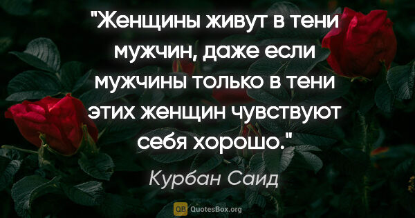 Курбан Саид цитата: "Женщины живут в тени мужчин, даже если мужчины только в тени..."